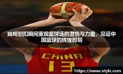 姚明划扣瞬间重现篮球场的激情与力量，见证中国篮球的辉煌时刻