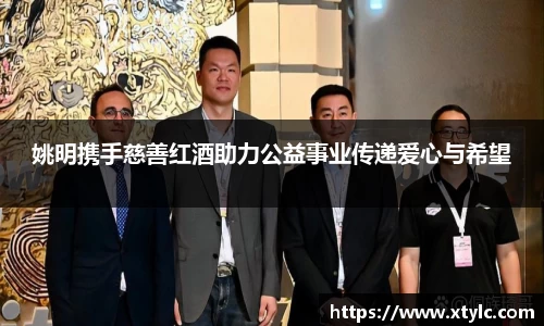 姚明携手慈善红酒助力公益事业传递爱心与希望