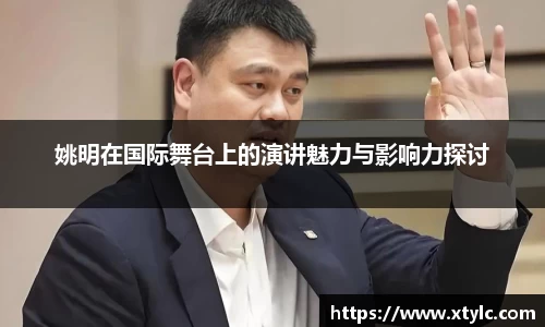 姚明在国际舞台上的演讲魅力与影响力探讨