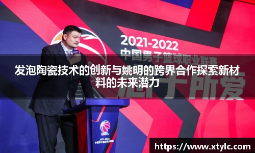 发泡陶瓷技术的创新与姚明的跨界合作探索新材料的未来潜力