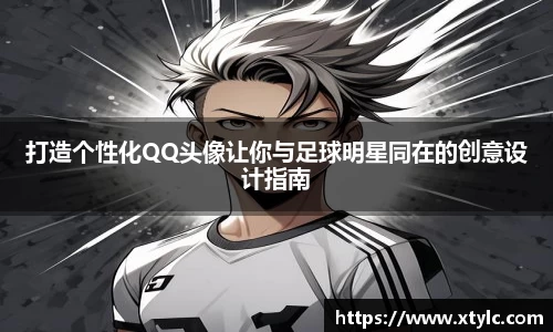 打造个性化QQ头像让你与足球明星同在的创意设计指南