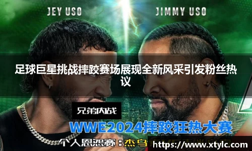 足球巨星挑战摔跤赛场展现全新风采引发粉丝热议
