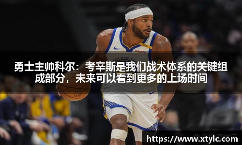 勇士主帅科尔：考辛斯是我们战术体系的关键组成部分，未来可以看到更多的上场时间