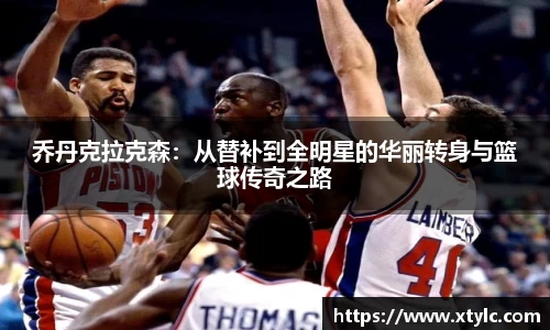 乔丹克拉克森：从替补到全明星的华丽转身与篮球传奇之路