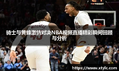 骑士与黄蜂激情对决NBA视频直播精彩瞬间回顾与分析