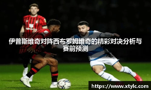 伊普斯维奇对阵西布罗姆维奇的精彩对决分析与赛前预测
