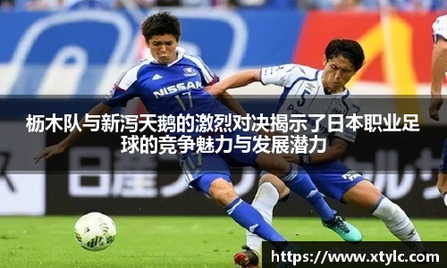 枥木队与新泻天鹅的激烈对决揭示了日本职业足球的竞争魅力与发展潜力
