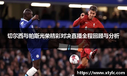 切尔西与帕斯光荣精彩对决直播全程回顾与分析