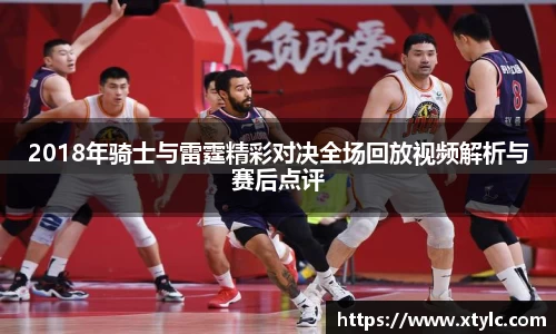 2018年骑士与雷霆精彩对决全场回放视频解析与赛后点评