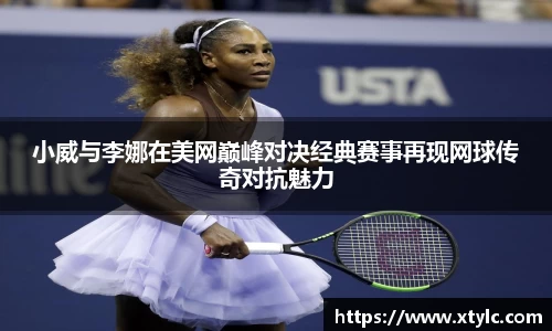 小威与李娜在美网巅峰对决经典赛事再现网球传奇对抗魅力
